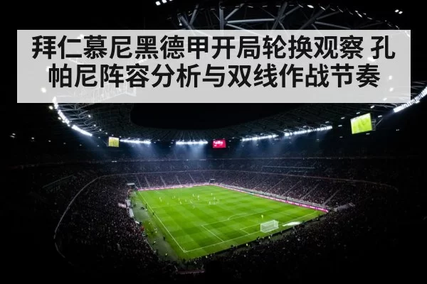 拜仁慕尼黑德甲开局轮换观察 孔帕尼阵容分析与双线作战节奏
