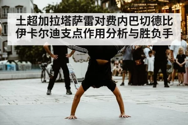 土超加拉塔萨雷对费内巴切德比伊卡尔迪支点作用分析与胜负手